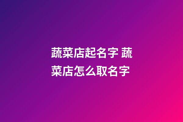 蔬菜店起名字 蔬菜店怎么取名字-第1張-店鋪起名-玄機(jī)派